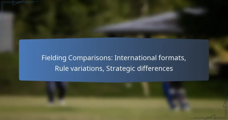 Fielding Comparisons: International formats, Rule variations, Strategic differences