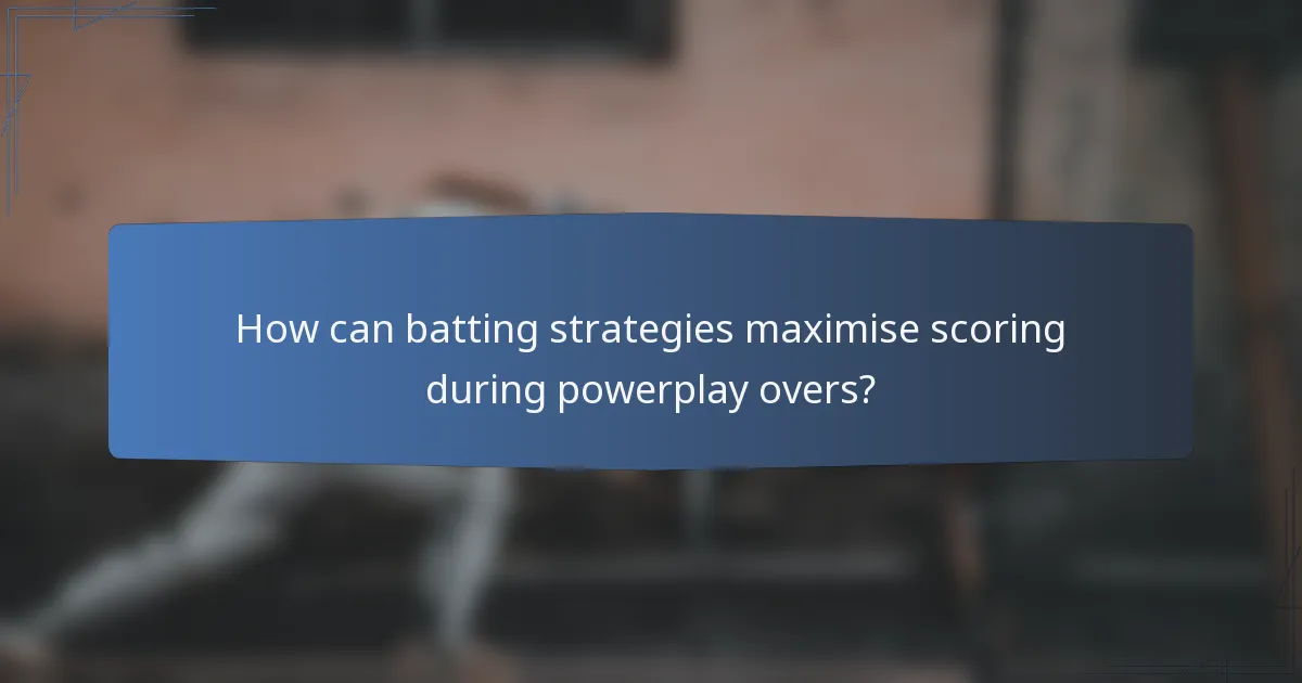 How can batting strategies maximise scoring during powerplay overs?