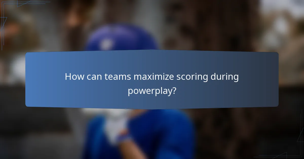 How can teams maximize scoring during powerplay?