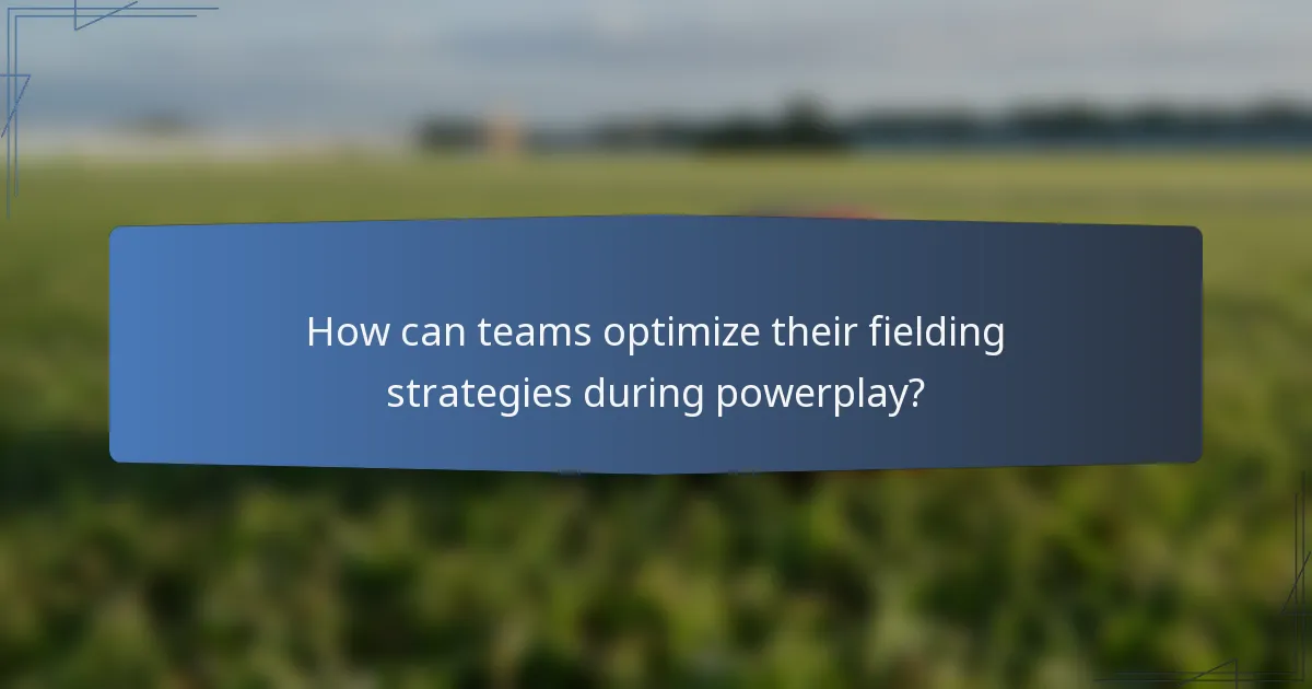 How can teams optimize their fielding strategies during powerplay?