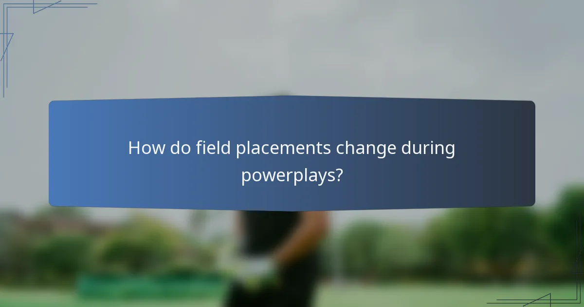 How do field placements change during powerplays?