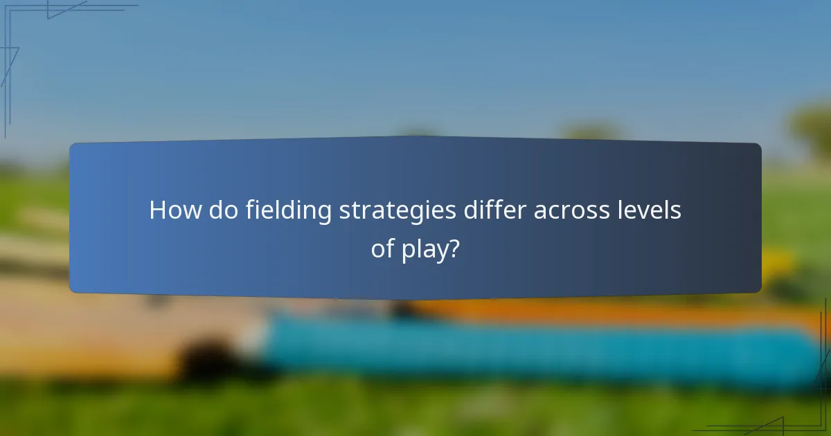 How do fielding strategies differ across levels of play?