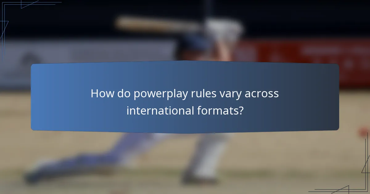 How do powerplay rules vary across international formats?