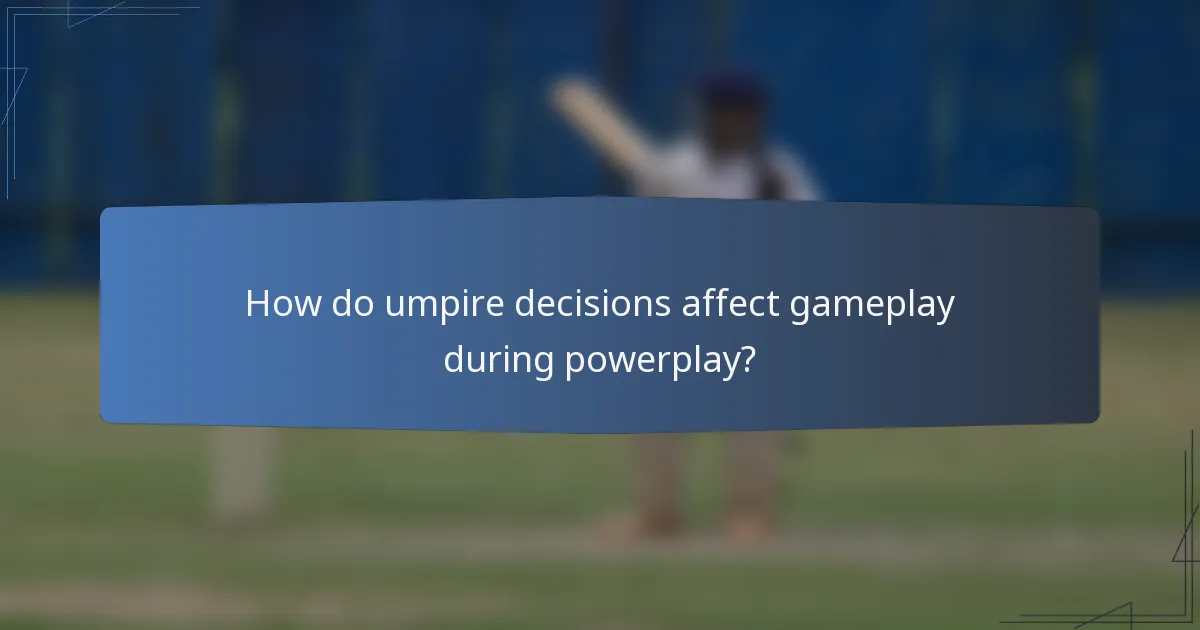 How do umpire decisions affect gameplay during powerplay?