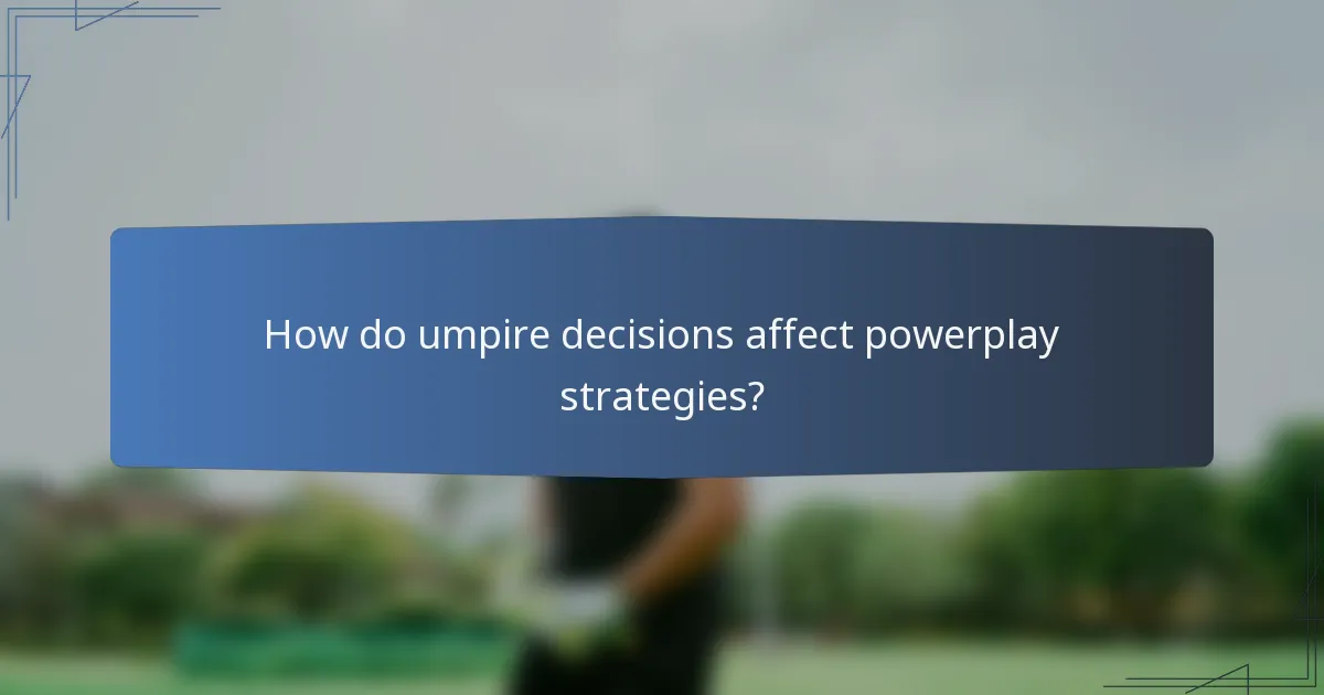 How do umpire decisions affect powerplay strategies?