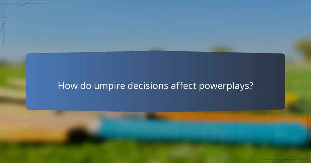 How do umpire decisions affect powerplays?