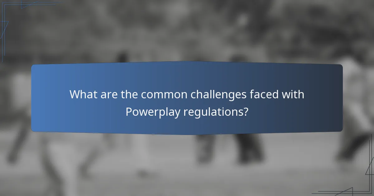 What are the common challenges faced with Powerplay regulations?