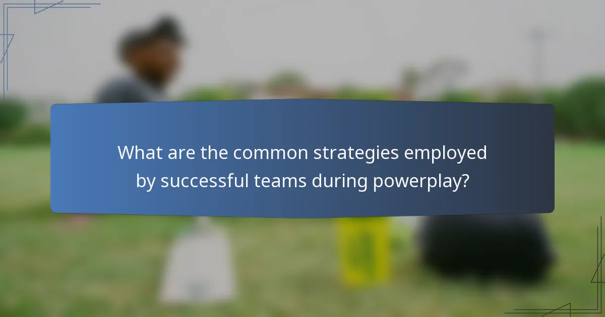 What are the common strategies employed by successful teams during powerplay?