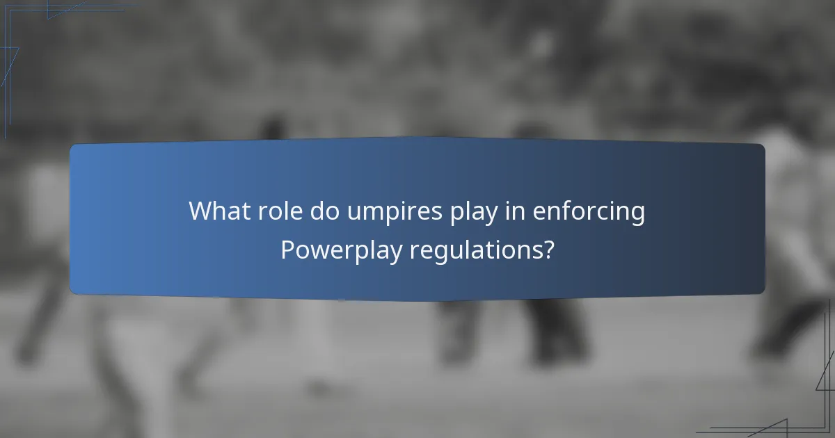 What role do umpires play in enforcing Powerplay regulations?