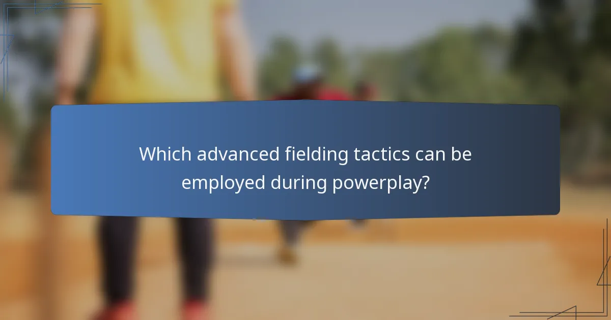 Which advanced fielding tactics can be employed during powerplay?