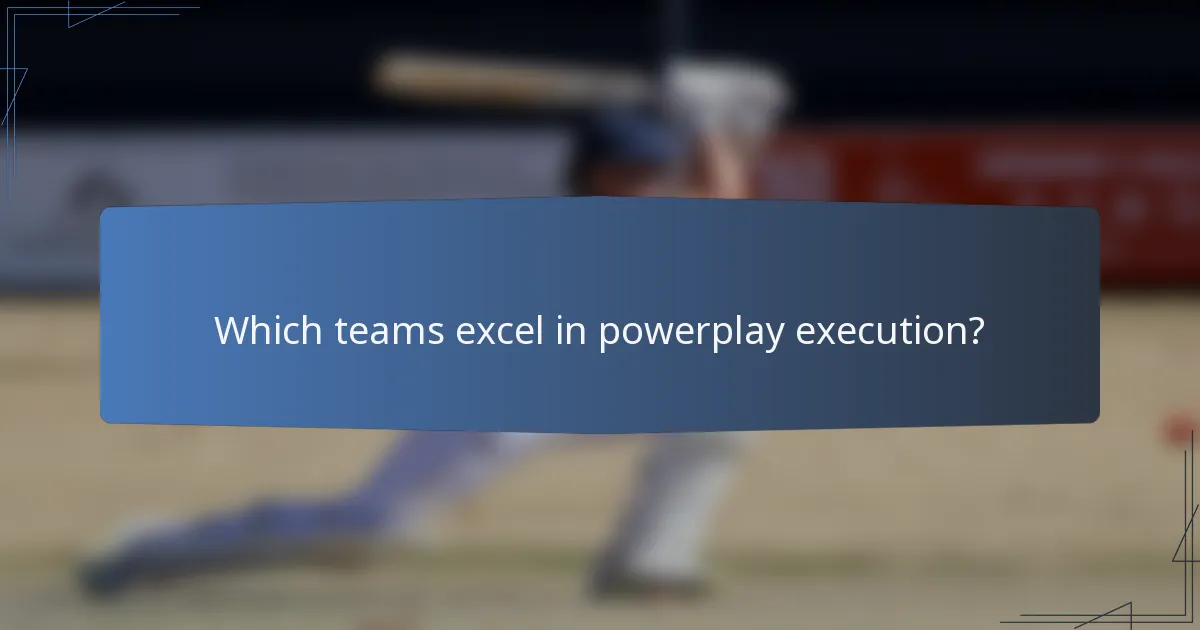 Which teams excel in powerplay execution?