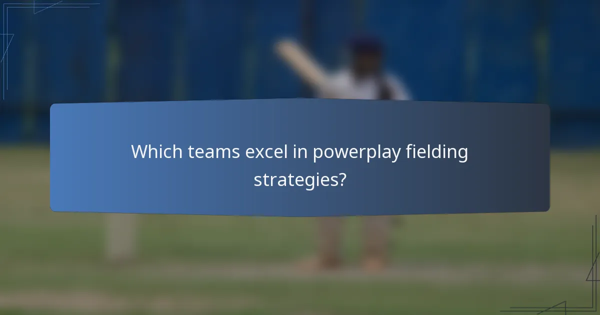 Which teams excel in powerplay fielding strategies?