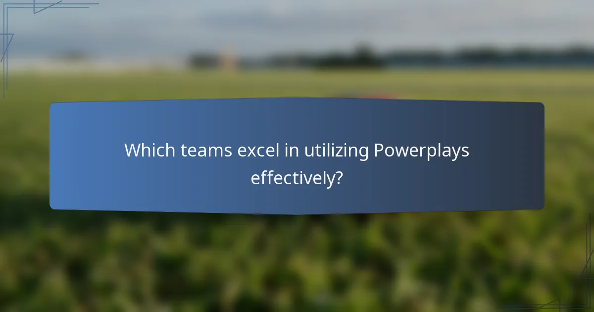 Which teams excel in utilizing Powerplays effectively?