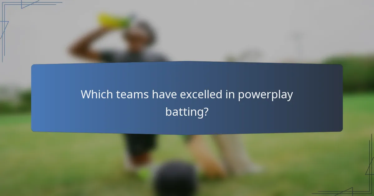 Which teams have excelled in powerplay batting?